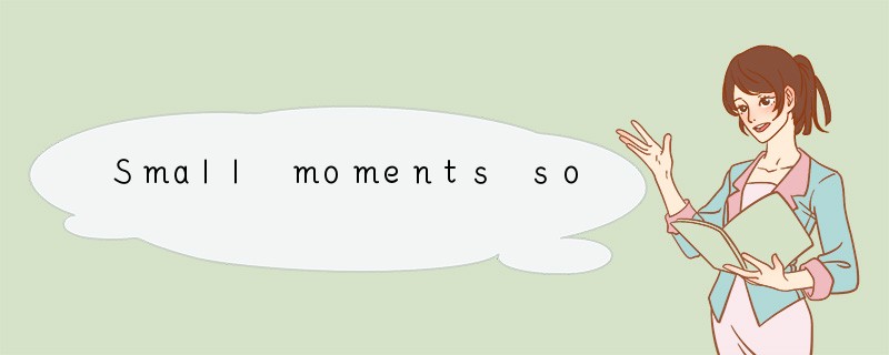 Small moments sometimes last a very long t